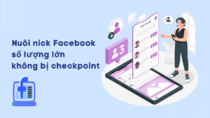 Nuôi nick Facebook không bị checkpoint hiệu quả nhất 2023