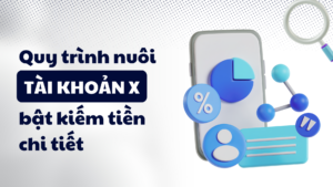 Quy trình nuôi tài khoản X bật kiếm tiền chi tiết