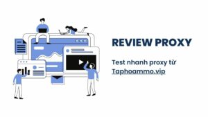 Review proxy: Test nhanh proxy từ Taphoammo chấm vip