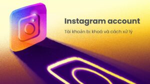 Tại sao tài khoản Instagram bị khóa? Xử lý thế nào?