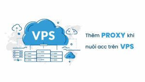 Có cần add thêm proxy khi nuôi acc trên VPS không?